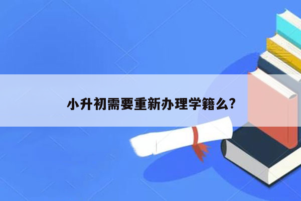 小升初需要重新办理学籍么?