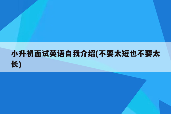 小升初面试英语自我介绍(不要太短也不要太长)