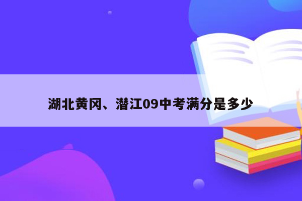 湖北黄冈、潜江09中考满分是多少