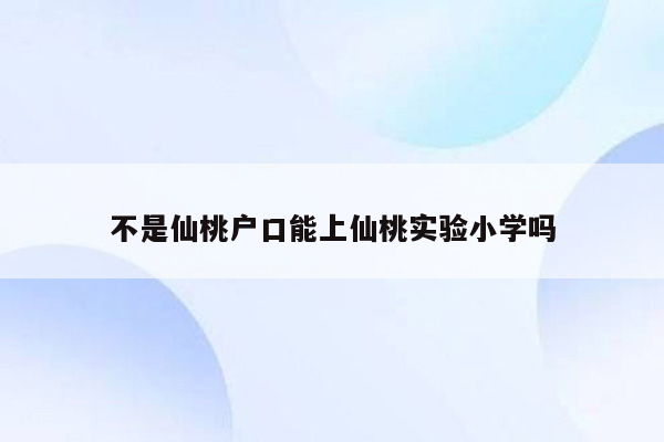 不是仙桃户口能上仙桃实验小学吗