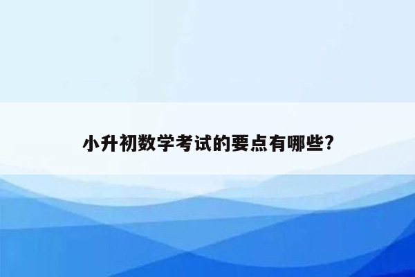 小升初数学考试的要点有哪些?