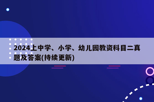 2024上中学、小学、幼儿园教资科目二真题及答案(持续更新)