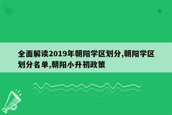 全面解读2019年朝阳学区划分,朝阳学区划分名单,朝阳小升初政策