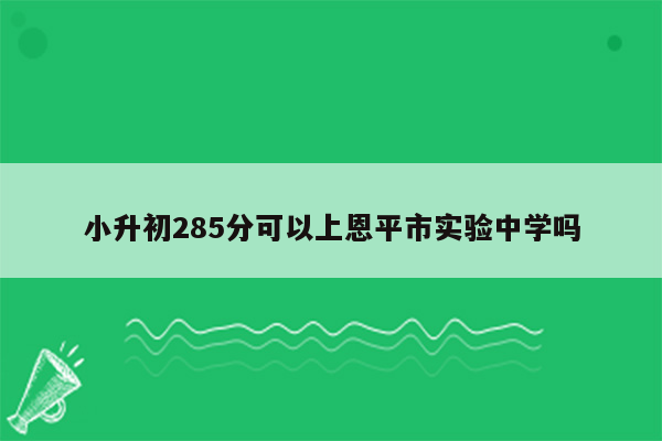 小升初285分可以上恩平市实验中学吗