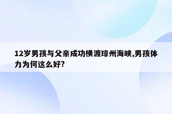 12岁男孩与父亲成功横渡琼州海峡,男孩体力为何这么好?