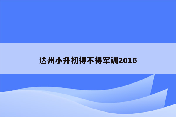 达州小升初得不得军训2016