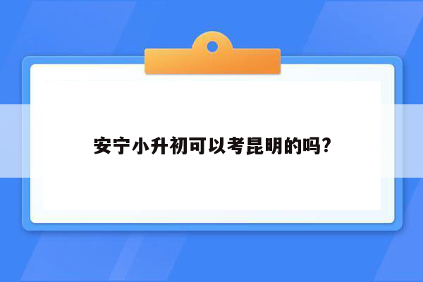 安宁小升初可以考昆明的吗?