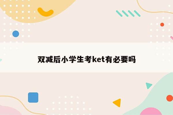 双减后小学生考ket有必要吗