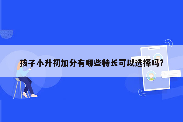 孩子小升初加分有哪些特长可以选择吗?