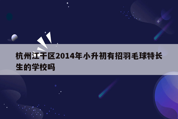 杭州江干区2014年小升初有招羽毛球特长生的学校吗