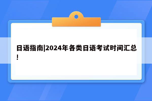 日语指南|2024年各类日语考试时间汇总!