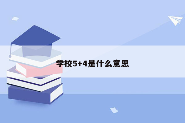 学校5+4是什么意思