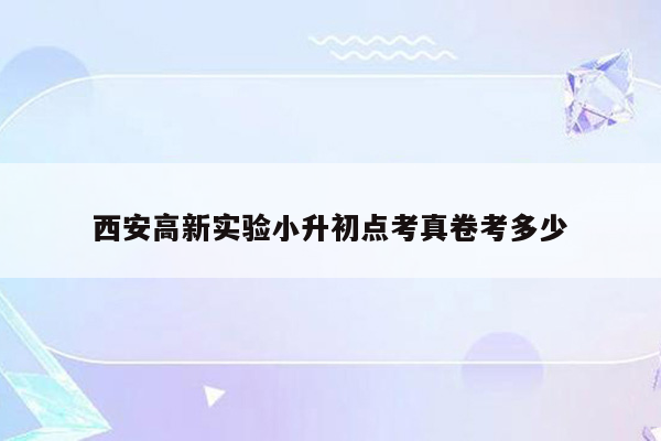 西安高新实验小升初点考真卷考多少