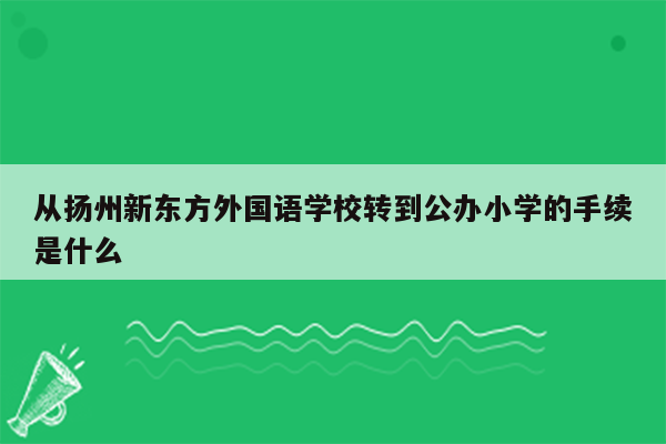 从扬州新东方外国语学校转到公办小学的手续是什么