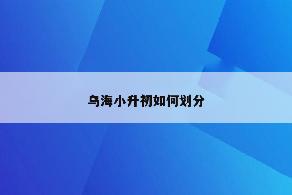 乌海小升初如何划分