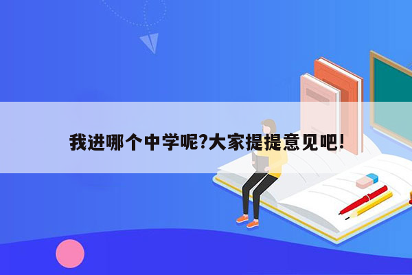 我进哪个中学呢?大家提提意见吧!