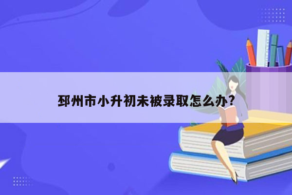 邳州市小升初未被录取怎么办?