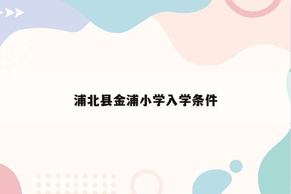 浦北县金浦小学入学条件