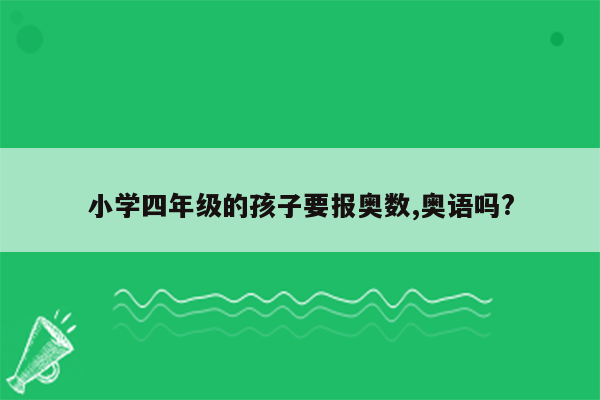 小学四年级的孩子要报奥数,奥语吗?