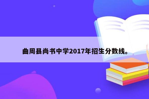 曲周县尚书中学2017年招生分数线。