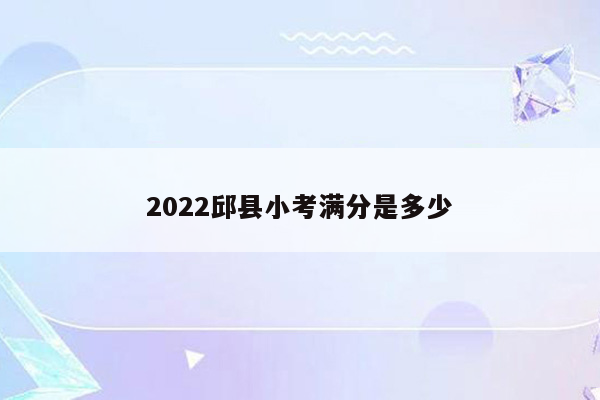 2022邱县小考满分是多少