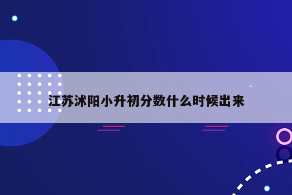 江苏沭阳小升初分数什么时候出来