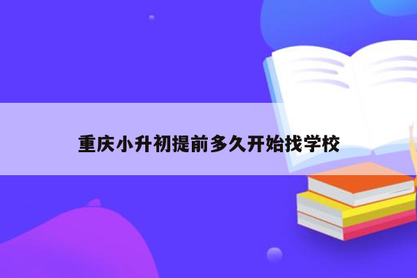 重庆小升初提前多久开始找学校