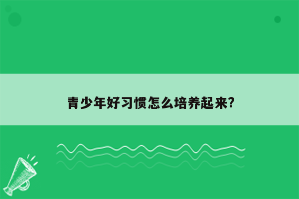 青少年好习惯怎么培养起来?