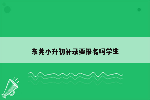 东莞小升初补录要报名吗学生