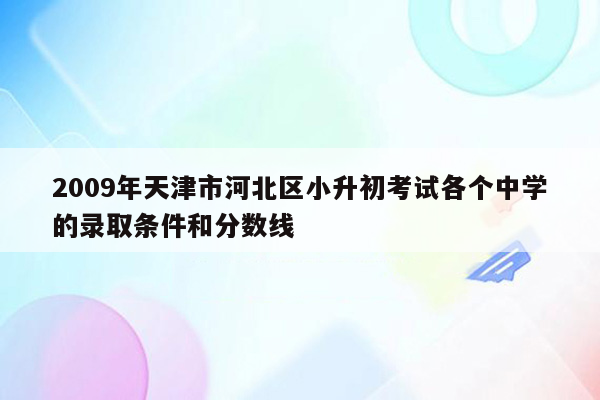 2009年天津市河北区小升初考试各个中学的录取条件和分数线