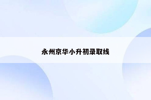 永州京华小升初录取线