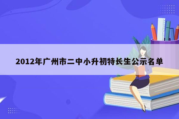 2012年广州市二中小升初特长生公示名单