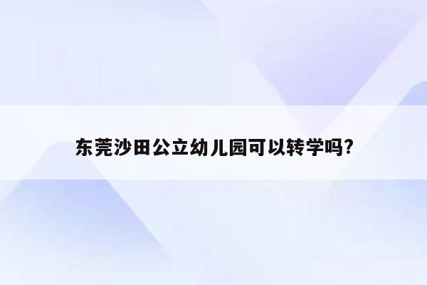 东莞沙田公立幼儿园可以转学吗?