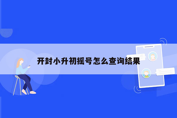 开封小升初摇号怎么查询结果