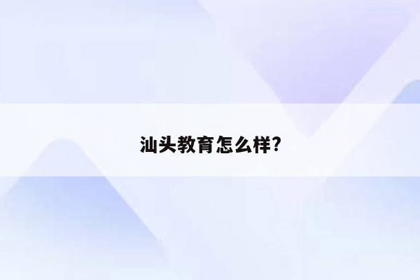 汕头教育怎么样?