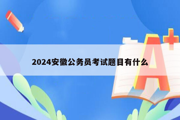 2024安徽公务员考试题目有什么