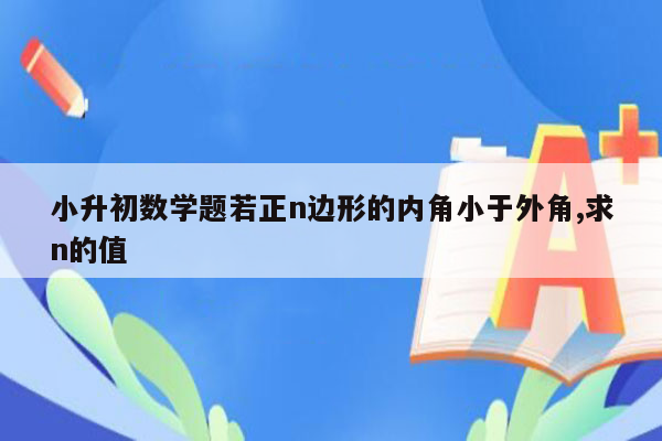 小升初数学题若正n边形的内角小于外角,求n的值