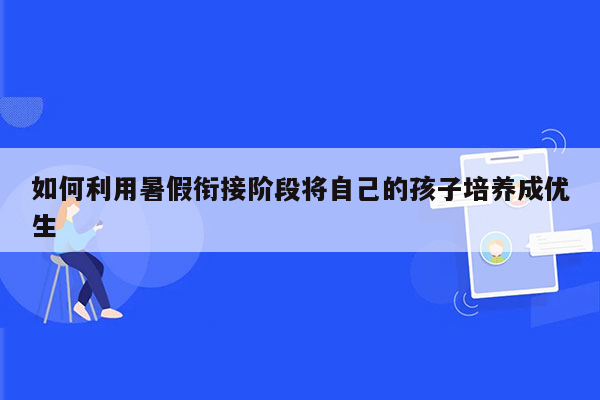 如何利用暑假衔接阶段将自己的孩子培养成优生