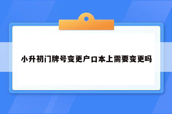 小升初门牌号变更户口本上需要变更吗