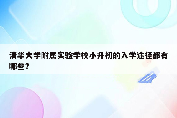 清华大学附属实验学校小升初的入学途径都有哪些?