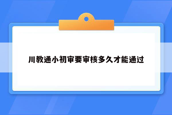 川教通小初审要审核多久才能通过