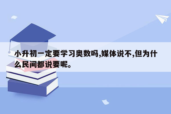 小升初一定要学习奥数吗,媒体说不,但为什么民间都说要呢。