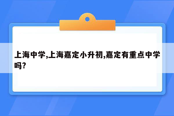 上海中学,上海嘉定小升初,嘉定有重点中学吗?