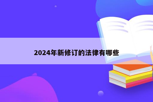 2024年新修订的法律有哪些