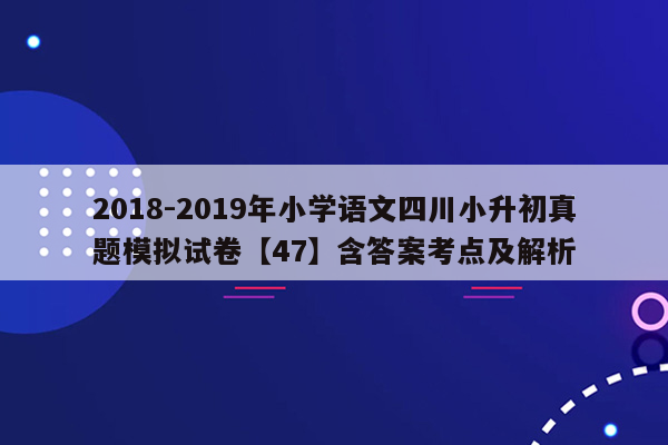 2018-2019年小学语文四川小升初真题模拟试卷【47】含答案考点及解析