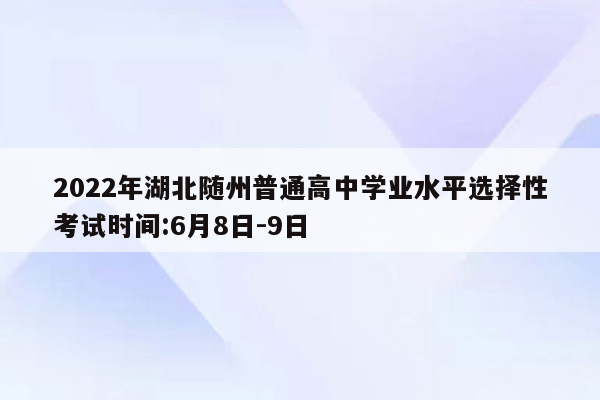 2022年湖北随州普通高中学业水平选择性考试时间:6月8日-9日