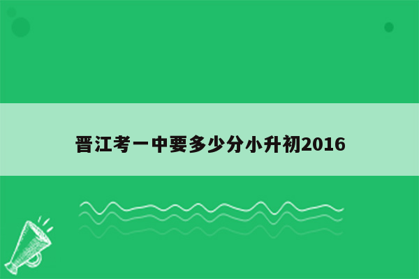 晋江考一中要多少分小升初2016