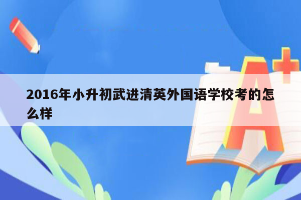 2016年小升初武进清英外国语学校考的怎么样