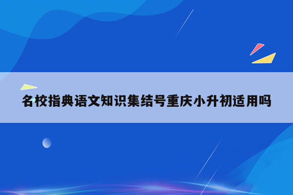 名校指典语文知识集结号重庆小升初适用吗