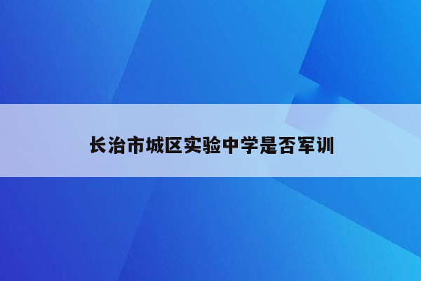 长治市城区实验中学是否军训